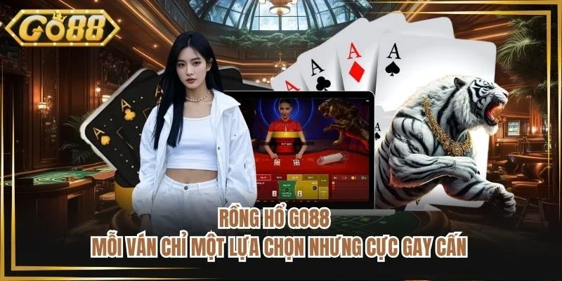 Rồng Hổ Go88 - Mỗi Ván Chỉ Một Lựa Chọn Nhưng Cực Gay Cấn
