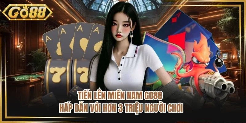 Tiến Lên Miền Nam GO88 - Hấp Dẫn Với Hơn 3 Triệu Người Chơi
