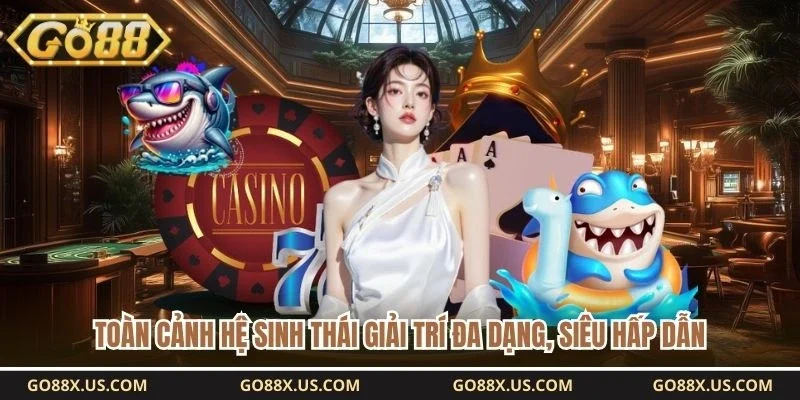Toàn cảnh hệ sinh thái giải trí đa dạng, siêu hấp dẫn 